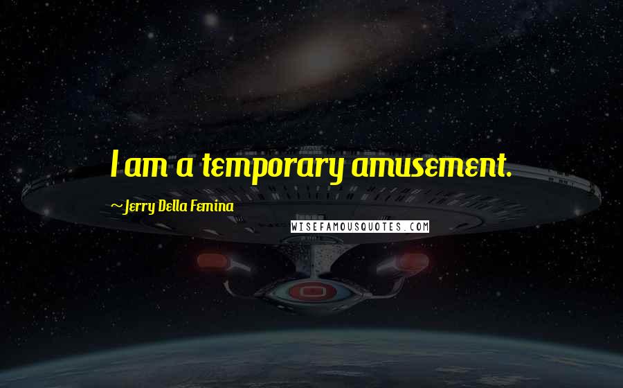 Jerry Della Femina Quotes: I am a temporary amusement.