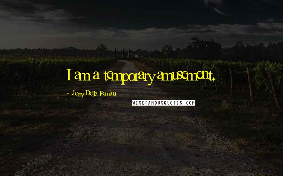 Jerry Della Femina Quotes: I am a temporary amusement.