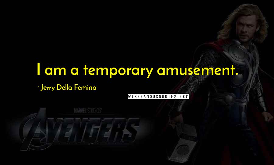 Jerry Della Femina Quotes: I am a temporary amusement.