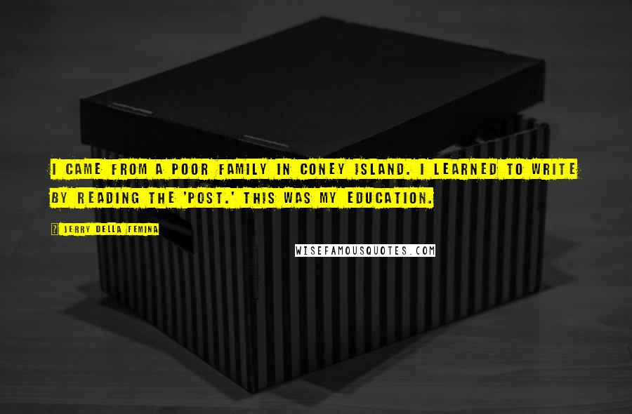 Jerry Della Femina Quotes: I came from a poor family in Coney Island. I learned to write by reading the 'Post.' This was my education.