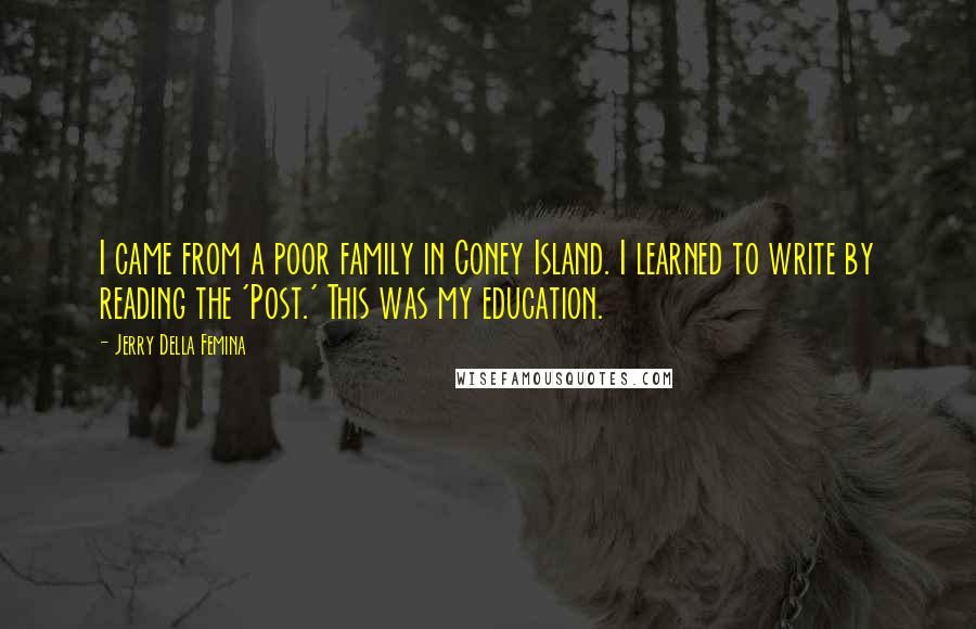 Jerry Della Femina Quotes: I came from a poor family in Coney Island. I learned to write by reading the 'Post.' This was my education.