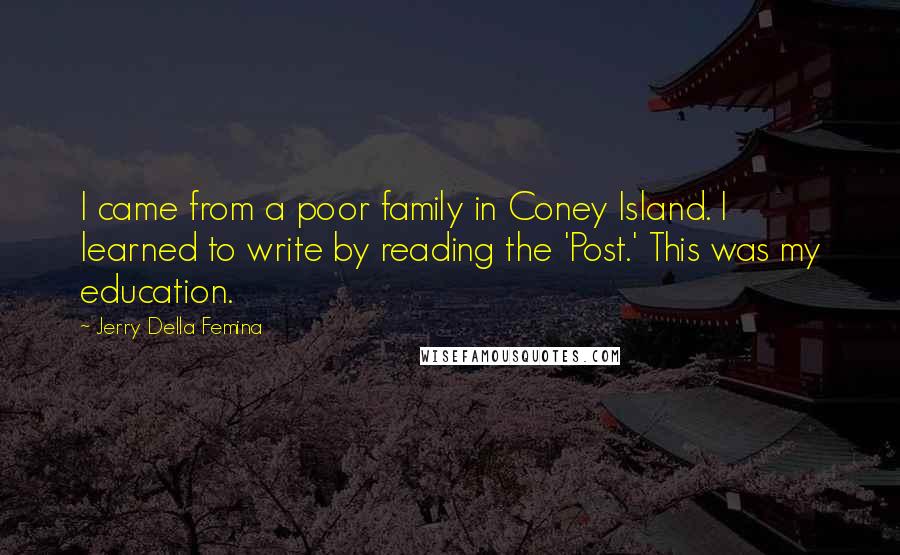 Jerry Della Femina Quotes: I came from a poor family in Coney Island. I learned to write by reading the 'Post.' This was my education.