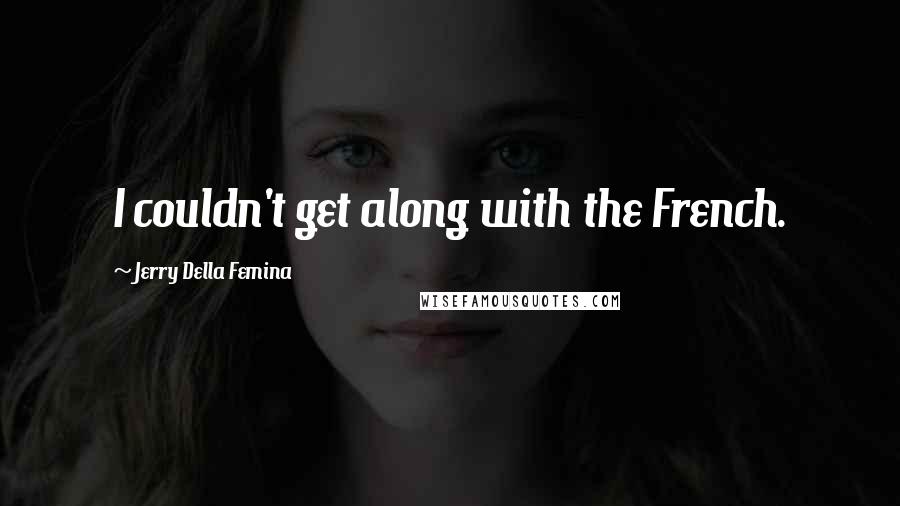 Jerry Della Femina Quotes: I couldn't get along with the French.