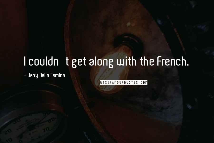 Jerry Della Femina Quotes: I couldn't get along with the French.