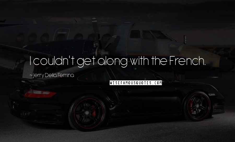 Jerry Della Femina Quotes: I couldn't get along with the French.