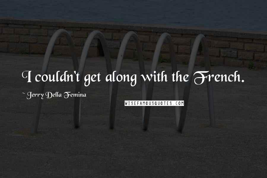 Jerry Della Femina Quotes: I couldn't get along with the French.