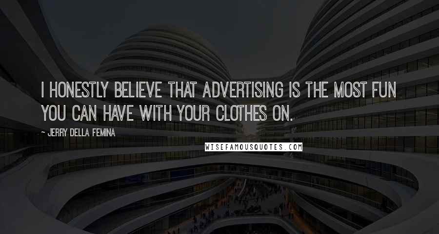 Jerry Della Femina Quotes: I honestly believe that advertising is the most fun you can have with your clothes on.