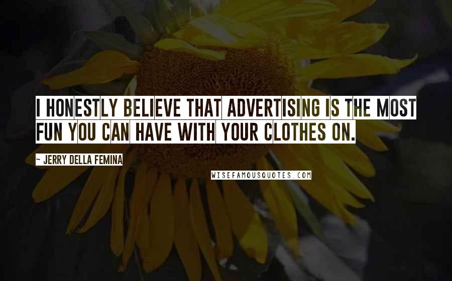 Jerry Della Femina Quotes: I honestly believe that advertising is the most fun you can have with your clothes on.