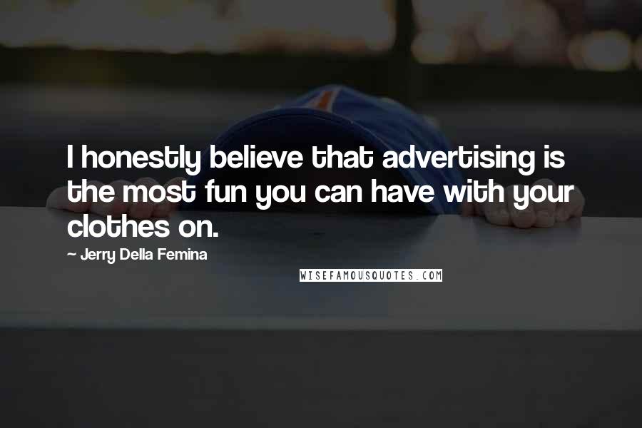 Jerry Della Femina Quotes: I honestly believe that advertising is the most fun you can have with your clothes on.