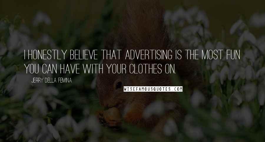 Jerry Della Femina Quotes: I honestly believe that advertising is the most fun you can have with your clothes on.