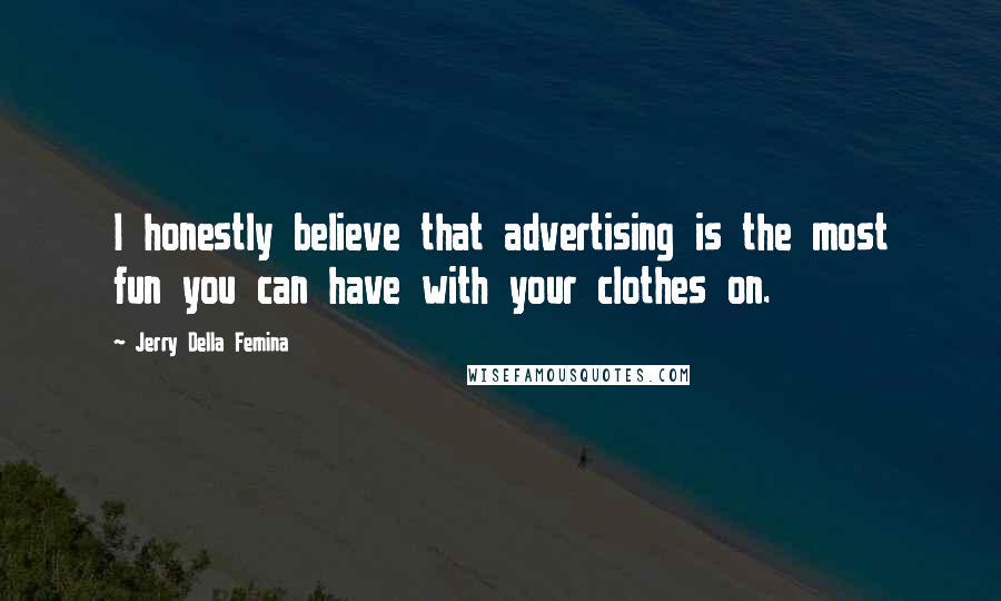 Jerry Della Femina Quotes: I honestly believe that advertising is the most fun you can have with your clothes on.