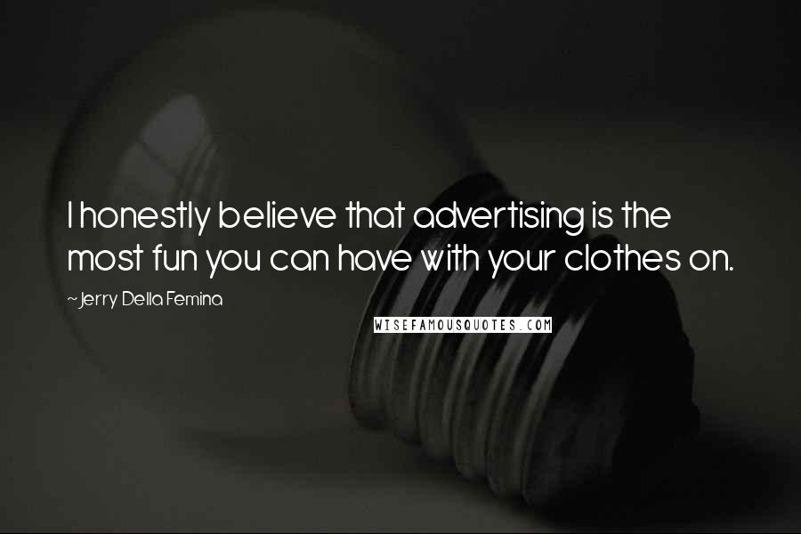Jerry Della Femina Quotes: I honestly believe that advertising is the most fun you can have with your clothes on.