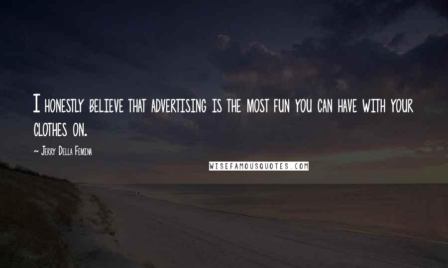 Jerry Della Femina Quotes: I honestly believe that advertising is the most fun you can have with your clothes on.