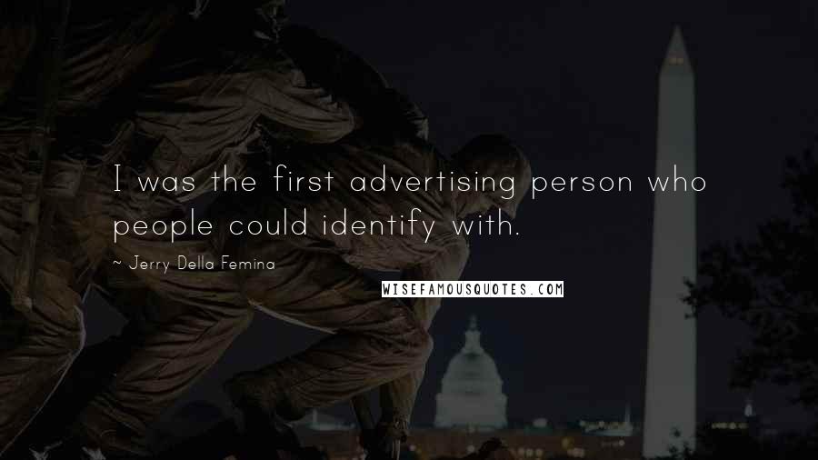 Jerry Della Femina Quotes: I was the first advertising person who people could identify with.