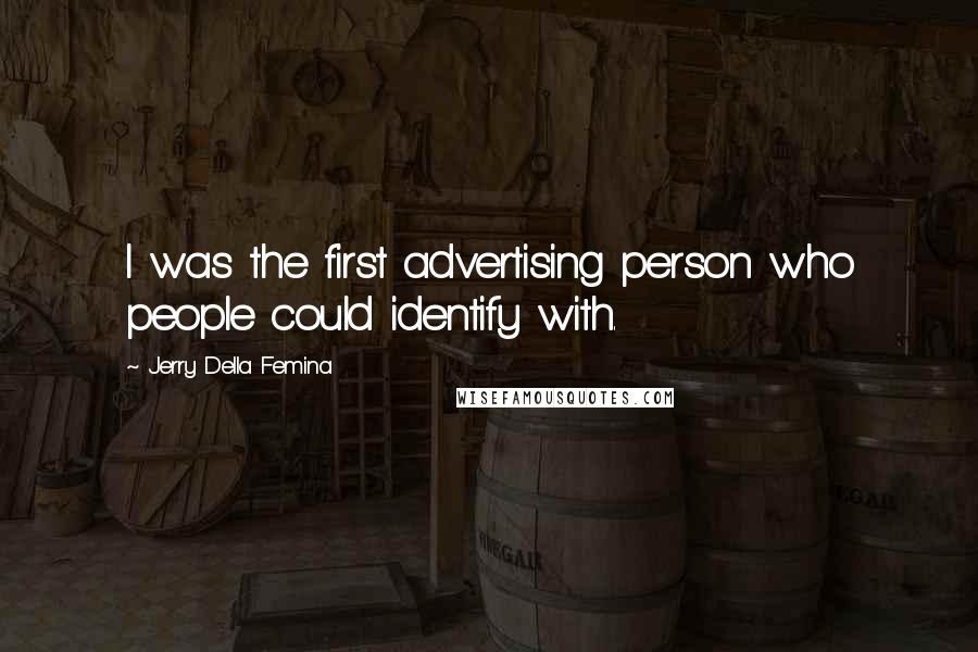 Jerry Della Femina Quotes: I was the first advertising person who people could identify with.