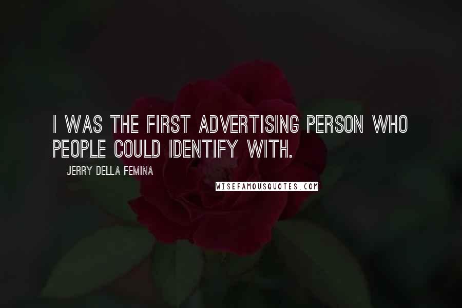 Jerry Della Femina Quotes: I was the first advertising person who people could identify with.