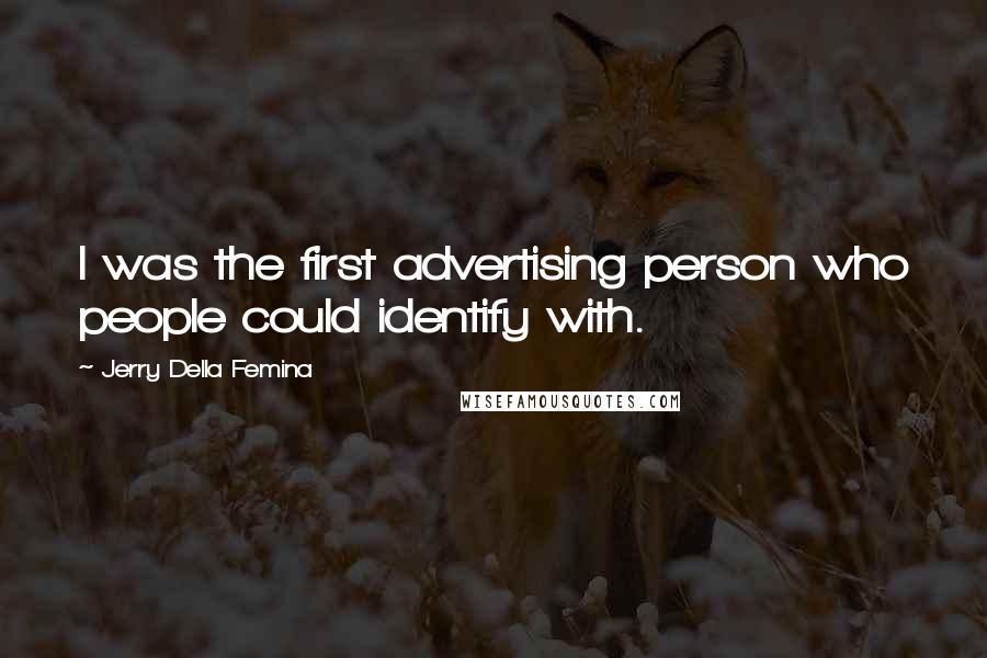 Jerry Della Femina Quotes: I was the first advertising person who people could identify with.