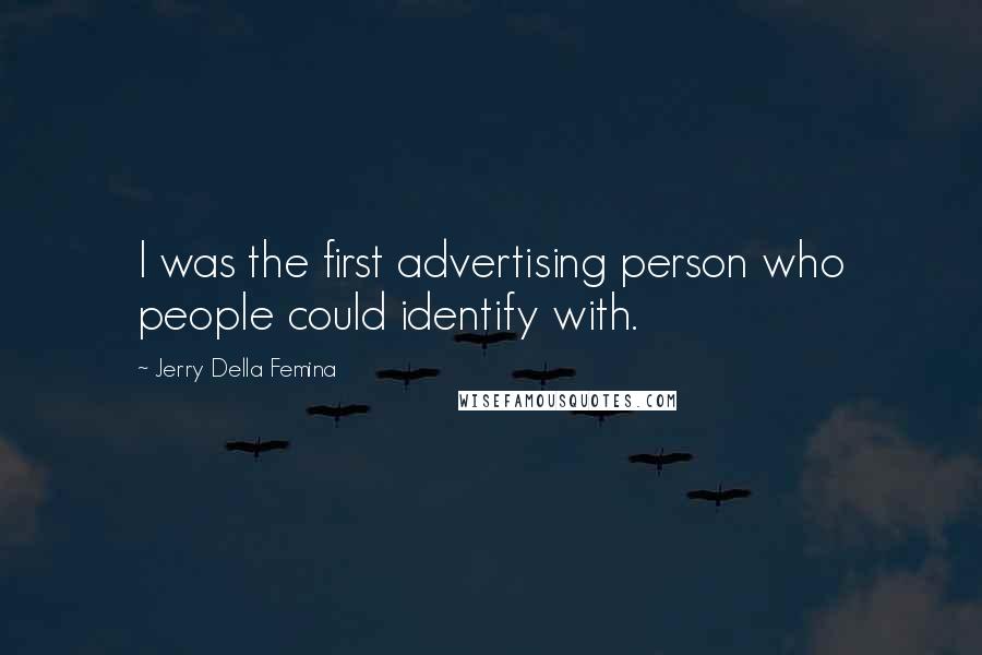 Jerry Della Femina Quotes: I was the first advertising person who people could identify with.
