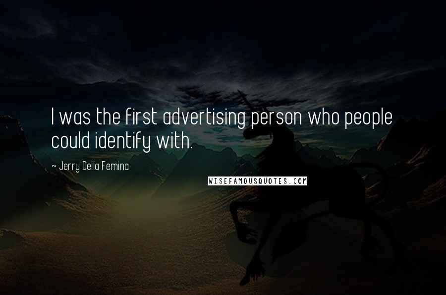 Jerry Della Femina Quotes: I was the first advertising person who people could identify with.