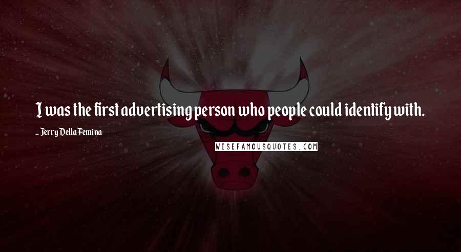 Jerry Della Femina Quotes: I was the first advertising person who people could identify with.