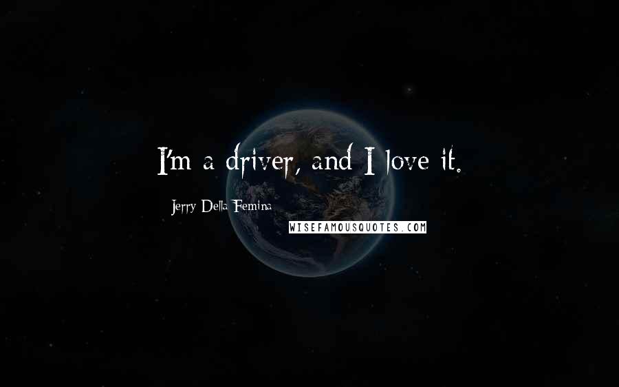 Jerry Della Femina Quotes: I'm a driver, and I love it.