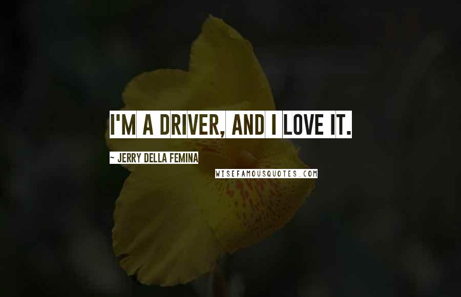 Jerry Della Femina Quotes: I'm a driver, and I love it.