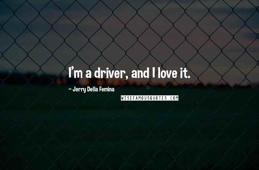 Jerry Della Femina Quotes: I'm a driver, and I love it.