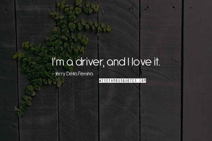 Jerry Della Femina Quotes: I'm a driver, and I love it.