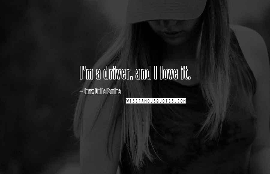 Jerry Della Femina Quotes: I'm a driver, and I love it.