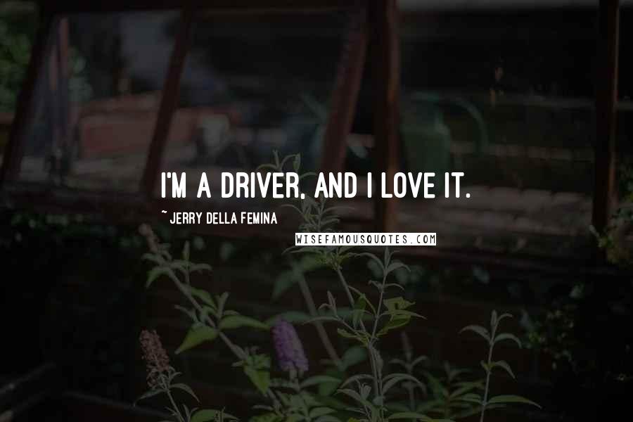 Jerry Della Femina Quotes: I'm a driver, and I love it.