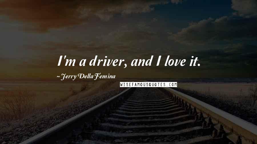 Jerry Della Femina Quotes: I'm a driver, and I love it.