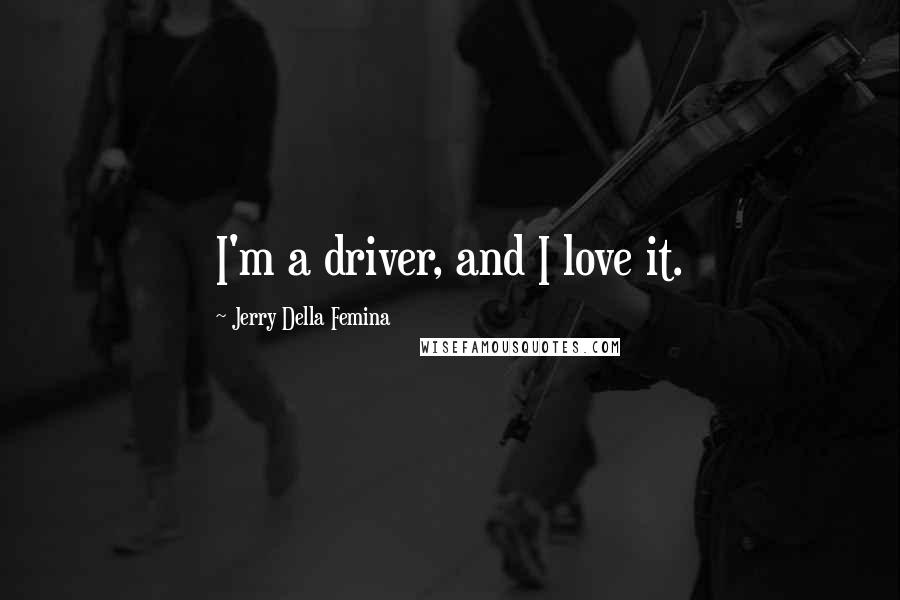 Jerry Della Femina Quotes: I'm a driver, and I love it.