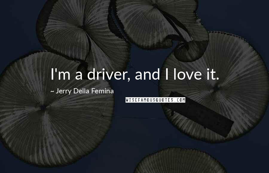 Jerry Della Femina Quotes: I'm a driver, and I love it.