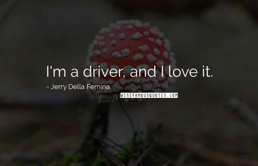 Jerry Della Femina Quotes: I'm a driver, and I love it.