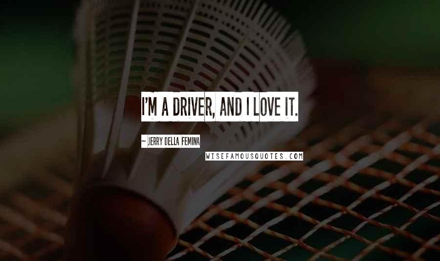 Jerry Della Femina Quotes: I'm a driver, and I love it.