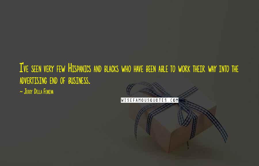 Jerry Della Femina Quotes: I've seen very few Hispanics and blacks who have been able to work their way into the advertising end of business.