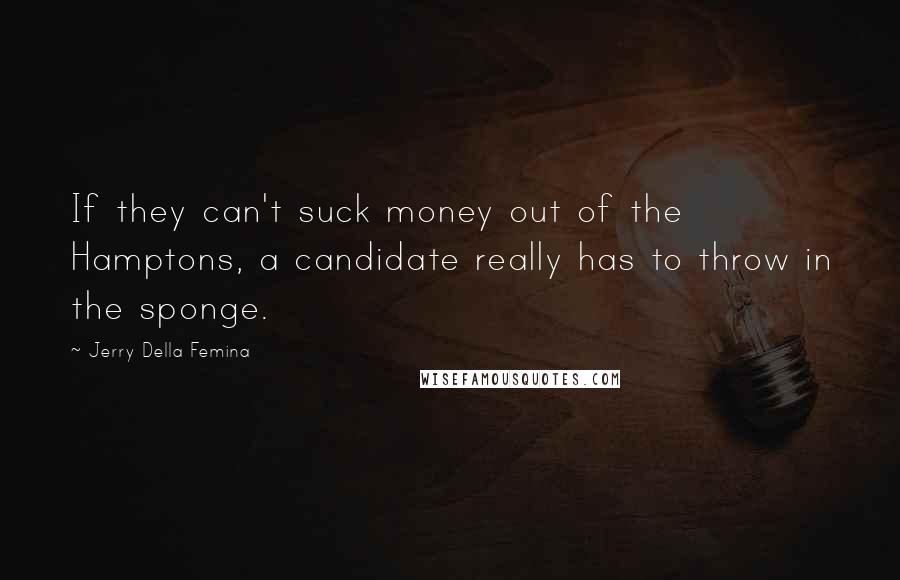 Jerry Della Femina Quotes: If they can't suck money out of the Hamptons, a candidate really has to throw in the sponge.