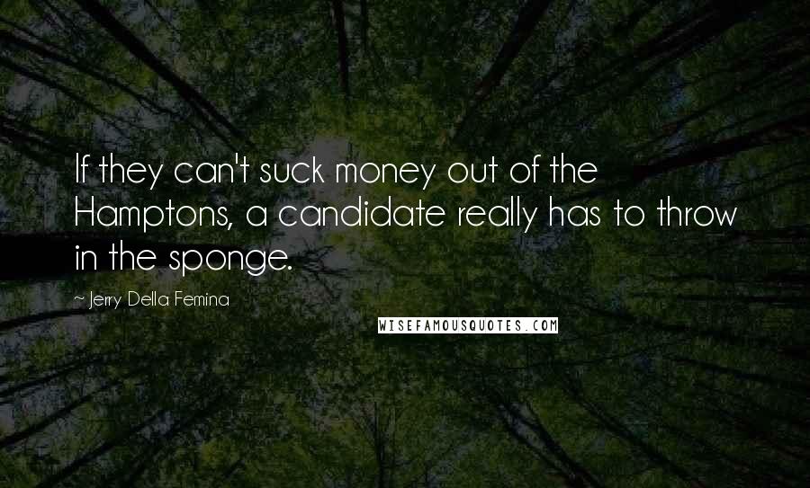 Jerry Della Femina Quotes: If they can't suck money out of the Hamptons, a candidate really has to throw in the sponge.
