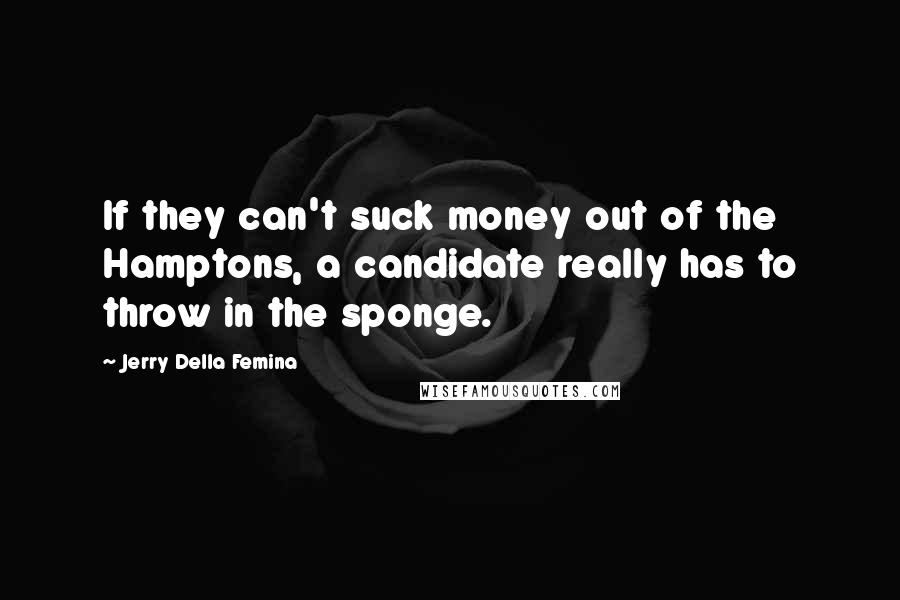 Jerry Della Femina Quotes: If they can't suck money out of the Hamptons, a candidate really has to throw in the sponge.