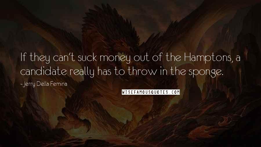 Jerry Della Femina Quotes: If they can't suck money out of the Hamptons, a candidate really has to throw in the sponge.