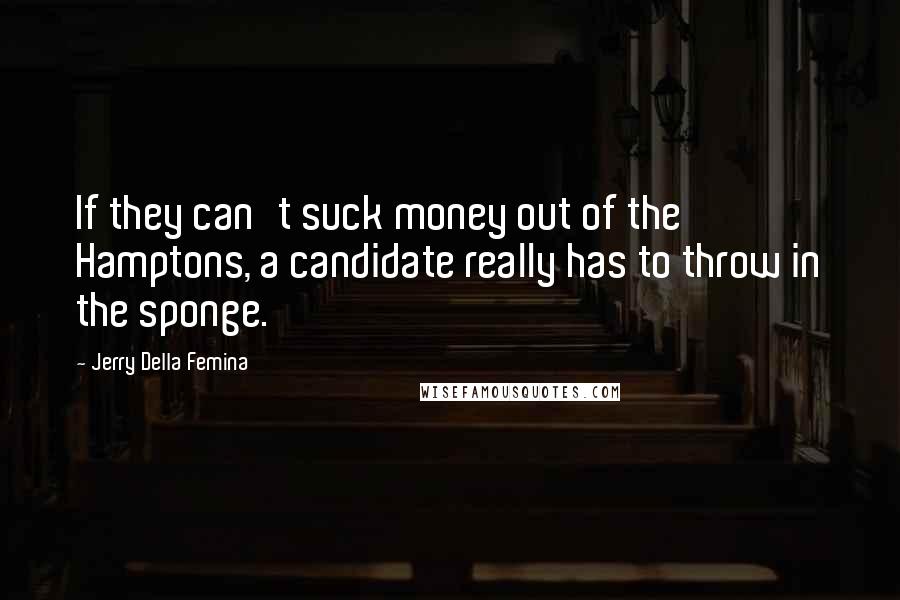 Jerry Della Femina Quotes: If they can't suck money out of the Hamptons, a candidate really has to throw in the sponge.