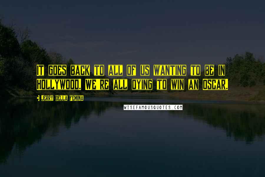 Jerry Della Femina Quotes: It goes back to all of us wanting to be in Hollywood. We're all dying to win an Oscar.