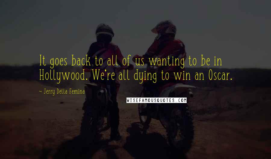 Jerry Della Femina Quotes: It goes back to all of us wanting to be in Hollywood. We're all dying to win an Oscar.