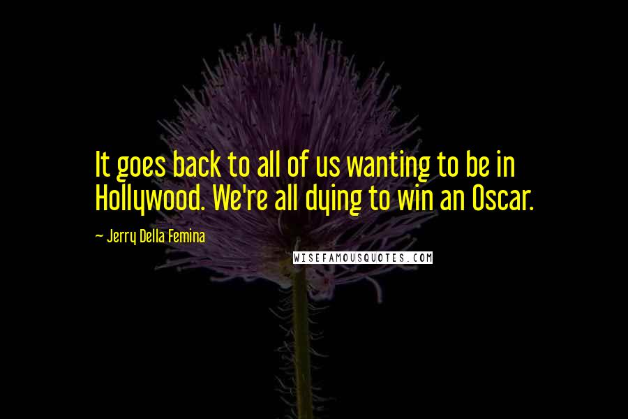 Jerry Della Femina Quotes: It goes back to all of us wanting to be in Hollywood. We're all dying to win an Oscar.