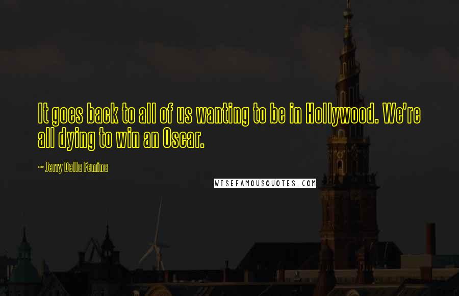 Jerry Della Femina Quotes: It goes back to all of us wanting to be in Hollywood. We're all dying to win an Oscar.