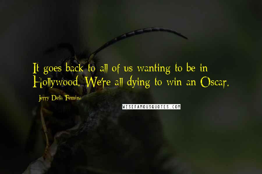 Jerry Della Femina Quotes: It goes back to all of us wanting to be in Hollywood. We're all dying to win an Oscar.