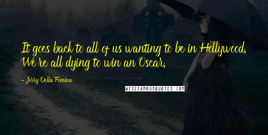 Jerry Della Femina Quotes: It goes back to all of us wanting to be in Hollywood. We're all dying to win an Oscar.