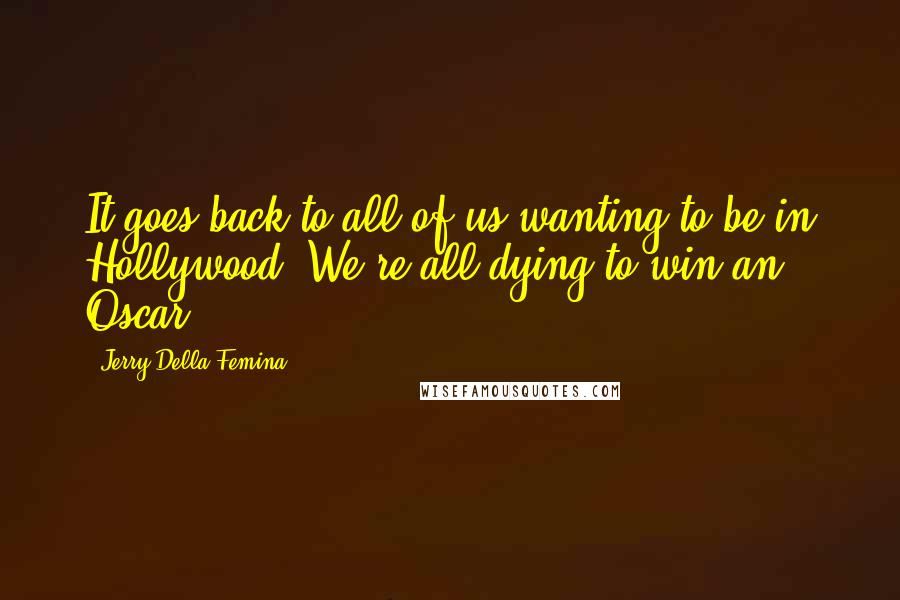 Jerry Della Femina Quotes: It goes back to all of us wanting to be in Hollywood. We're all dying to win an Oscar.