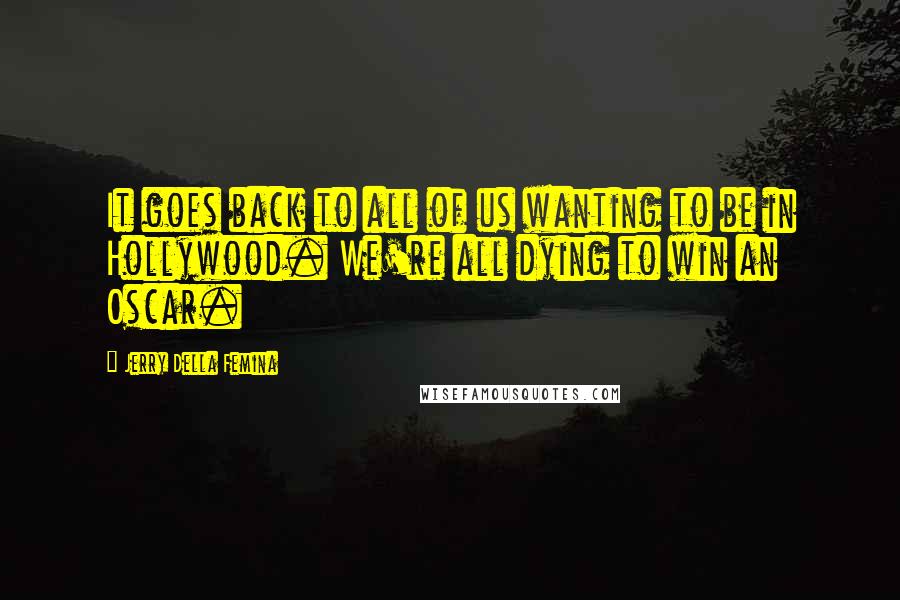 Jerry Della Femina Quotes: It goes back to all of us wanting to be in Hollywood. We're all dying to win an Oscar.