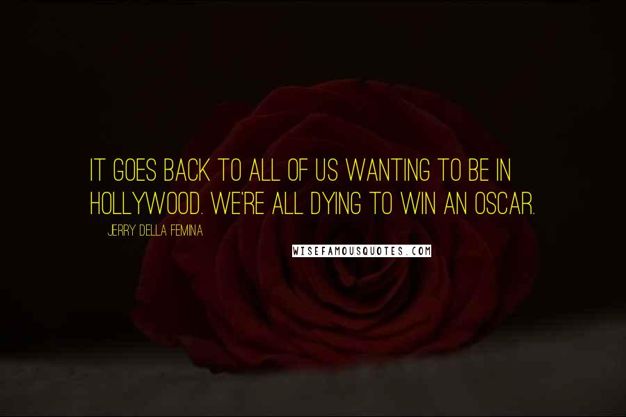 Jerry Della Femina Quotes: It goes back to all of us wanting to be in Hollywood. We're all dying to win an Oscar.